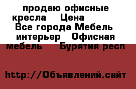  продаю офисные кресла  › Цена ­ 1 800 - Все города Мебель, интерьер » Офисная мебель   . Бурятия респ.